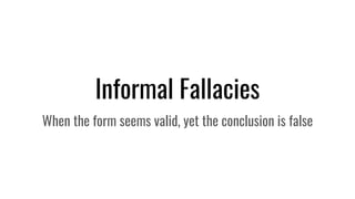 Informal Fallacies
When the form seems valid, yet the conclusion is false
 