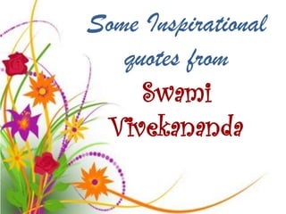 Some Inspirational
   quotes from
     Swami
 Vivekananda
 