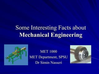 Some Interesting Facts about
Mechanical Engineering
MET 1000
MET Department, SPSU
Dr Simin Nasseri
 