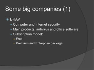 Some big companies (1)
 BKAV
 Computer and Internet security
 Main products: antivirus and office software
 Subscription model:
○ Free
○ Premium and Entreprise package
 
