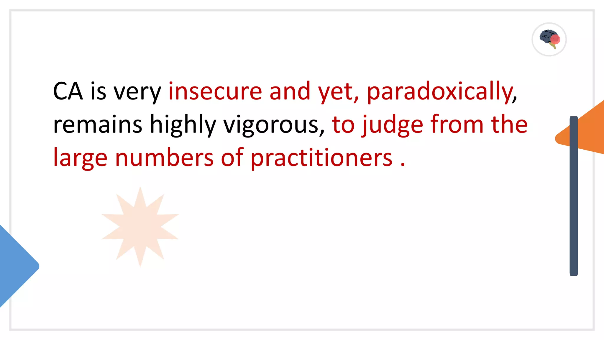 CA is very insecure and yet, paradoxically,
remains highly vigorous, to judge from the
large numbers of practitioners .
 