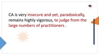 CA is very insecure and yet, paradoxically,
remains highly vigorous, to judge from the
large numbers of practitioners .
 