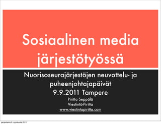 Sosiaalinen media
                         järjestötyössä
                         Nuorisoseurajärjestöjen neuvottelu- ja
                                 puheenjohtajapäivät
                                  9.9.2011 Tampere
                                       Piritta Seppälä
                                       Viestintä-Piritta
                                    www.viestintapiritta.com


perjantaina 9. syyskuuta 2011
 