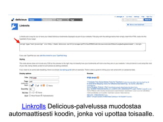 Linkrolls Delicious-palvelussa muodostaa
automaattisesti koodin, jonka voi upottaa toisaalle.
 
