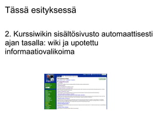 Tässä esityksessä
2. Kurssiwikin sisältösivusto automaattisesti
ajan tasalla: wiki ja upotettu
informaatiovalikoima
 
