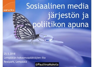 @PauliinaMakela
Sosiaalinen media
järjestön ja
poliitikon apuna
25.5.2018
Lempäälän kokoomuspäättäjien ilta
Realpark, Lempäälä
 