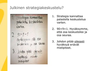 Julkinen strategiakeskustelu?
1. Strategia kannattaa
palastella keskustelua
varten.
2. 90+9+1. Hyväksymme,
että osa keskustelee ja
osa seuraa.
3. Johdon pitää oikeasti
hyväksyä eriävät
mielipiteet.
 