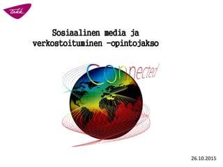 Sosiaalinen media ja
verkostoituminen -opintojakso
26.10.2015
 
