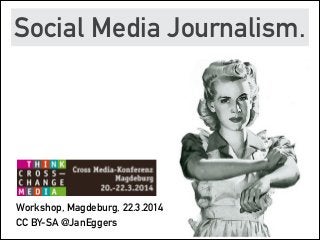 Social Media Journalism.

Workshop, Magdeburg, 22.3.2014
CC BY-SA @JanEggers
 