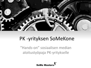 SoMe Masters
PK -yrityksen SoMeKone
”Hands-on” sosiaalisen median
aloitustyöpaja PK-yritykselle
 