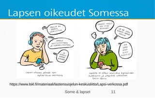 Some & lapset 11
Lapsen oikeudet Somessa
https://www.lskl.fi/materiaali/lastensuojelun-keskusliitto/Lapsi-verkossa.pdf
 