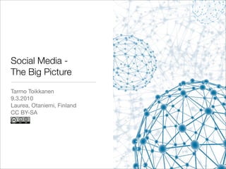 Social Media -
The Big Picture
Tarmo Toikkanen
9.3.2010
Laurea, Otaniemi, Finland
CC BY-SA
 
