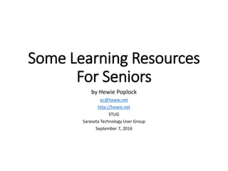 Some Learning Resources
For Seniors
by Hewie Poplock
ec@hewie.net
http://hewie.net
STUG
Sarasota Technology User Group
September 7, 2016
 
