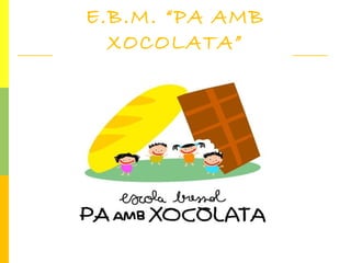 E.B.M. “PA AMB
  XOCOLATA”
 