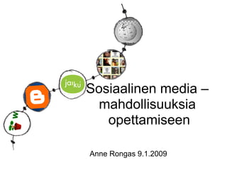 Sosiaalinen media –
  mahdollisuuksia
   opettamiseen

Anne Rongas 9.1.2009
 