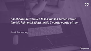 © Grapevine Media Oy
”
.
Facebookissa vierailee tässä kuussa saman verran
ihmisiä kuin mitä käytti nettiä 7 vuotta vuotta sitten.
-Mark Zuckerberg
 