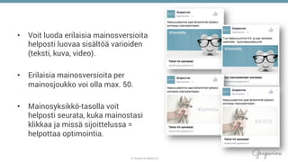 © Grapevine Media Oy
.
•  Voit luoda erilaisia mainosversioita
helposti luovaa sisältöä varioiden
(teksti, kuva, video).
•  Erilaisia mainosversioita per
mainosjoukko voi olla max. 50.
•  Mainosyksikkö-tasolla voit
helposti seurata, kuka mainostasi
klikkaa ja missä sijoittelussa =
helpottaa optimointia.
 