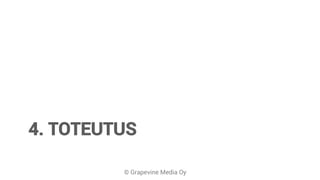 © Grapevine Media Oy
4. TOTEUTUS
 