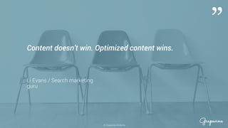 © Grapevine Media Oy
”
.
Content doesn’t win. Optimized content wins.
Li Evans / Search marketing
guru
 