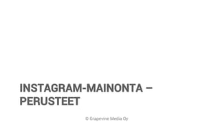 © Grapevine Media Oy
INSTAGRAM-MAINONTA –
PERUSTEET
 