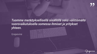 © Grapevine Media Oy
”
.
Tuomme merkityksellisellä sisällöllä sekä välittömällä
vuorovaikutuksella somessa ihmiset ja yritykset
yhteen.
Grapevine
 