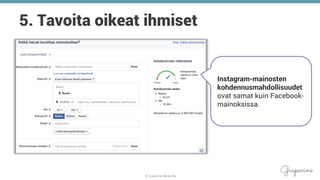 © Grapevine Media Oy
.
5. Tavoita oikeat ihmiset
Instagram-mainosten
kohdennusmahdollisuudet
ovat samat kuin Facebook-
mainoksissa.
 