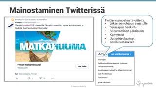 © Grapevine Media Oy
.
Mainostaminen Twitterissä
Twitter-mainosten tavoitteita:
•  Liikenteen ohjaus sivustolle
•  Seuraajien hankinta
•  Sitouttaminen julkaisuun
•  Konversiot
•  Uutiskirjetilaukset
•  sovelluslataukset
 