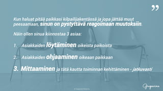 © Grapevine Media Oy
”
.
Kun haluat pitää paikkasi kilpailijakentässä ja jopa jättää muut
peesaamaan, sinun on pystyttävä reagoimaan muutoksiin.
Näin ollen sinua kiinnostaa 3 asiaa:
1.  Asiakkaiden löytäminen oikeista paikoista
2.  Asiakkaiden ohjaaminen oikeaan paikkaan
3.  Mittaaminen ja tätä kautta toiminnan kehittäminen - jatkuvasti
 