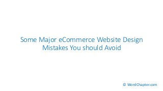 Some Major eCommerce Website Design
Mistakes You should Avoid
© WordChapter.com
 