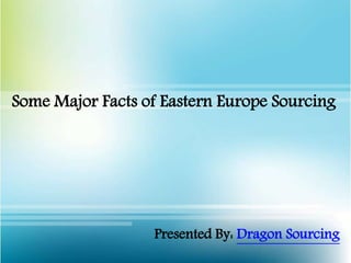 Some Major Facts of Eastern Europe Sourcing
Presented By: Dragon Sourcing
 