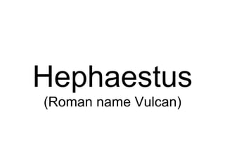 Hephaestus
(Roman name Vulcan)
 