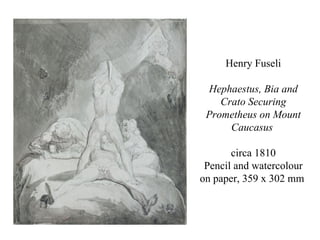 Henry Fuseli

 Hephaestus, Bia and
    Crato Securing
 Prometheus on Mount
      Caucasus

       circa 1810
 Pencil and watercolour
on paper, 359 x 302 mm
 