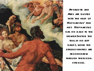 Aphrod ite and
 Ares are busted
 with the help of
 Hephaestus’ fine
 net. Hephaestus
has his back to the
viewer (notice the
   tool in his left
 hand ), while the
other d ivinities are
    recognizable
through their icon.
      sym bols.
 
