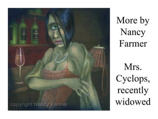 More by
Nancy
Farmer

  Mrs.
Cyclops,
recently
widowed
 