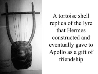 A tortoise shell
replica of the lyre
   that Hermes
 constructed and
eventually gave to
Apollo as a gift of
    friendship
 