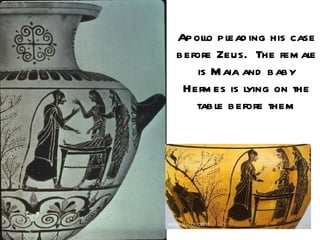 Apollo pl ing his case
          ead
before Zeus. The fem ale
    is M aia and baby
 Herm es is l ying on the
   table before them
 