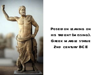 Poseid on l eaning on
his trid ent (m issing).
Greek m arbl statue
               e
 2nd century BC E
 