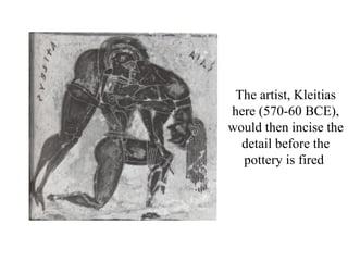 The artist, Kleitias
here (570-60 BCE),
would then incise the
  detail before the
  pottery is fired
 