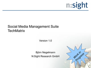 Social Media Management Suite
TechMatrix

                  Version 1.0



                Björn Negelmann          in
                                        k ss
             N:Sight Research GmbH    or re
                                     W og
                                      Pr
 