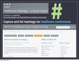 #Thomas M. Lee @tmlfox
http://www.symplur.com/blog/healthcare-hashtags-social-project/
Capture and list hashtags for healt...