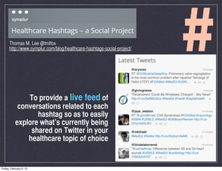 #Thomas M. Lee @tmlfox
http://www.symplur.com/blog/healthcare-hashtags-social-project/
To provide a live feed of
conversat...
