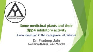 Some medicinal plants and their
dpp4 inhibitory activity
A new dimension in the management of diabetes
Dr. Pradeep Jain
Kashiganga Nursing Home, Varanasi
 