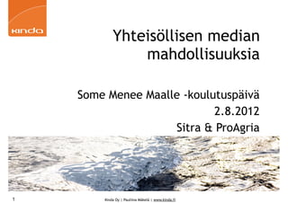 Yhteisöllisen median
                mahdollisuuksia

    Some Menee Maalle -koulutuspäivä
                            2.8.2012
                    Sitra & ProAgria




1       Kinda Oy | Pauliina Mäkelä | www.kinda.fi
 