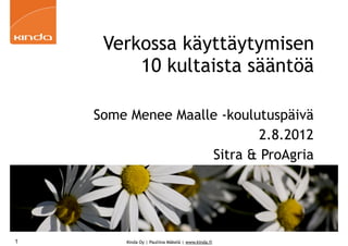 Verkossa käyttäytymisen
         10 kultaista sääntöä

    Some Menee Maalle -koulutuspäivä
                            2.8.2012
                    Sitra & ProAgria




1       Kinda Oy | Pauliina Mäkelä | www.kinda.fi
 