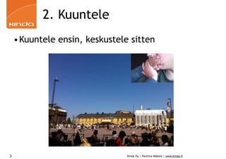 2. Kuuntele
    •Kuuntele ensin, keskustele sitten




3                              Kinda Oy | Pauliina Mäkelä | www.kin...