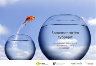 Somementorien 
työpajat
!

Innovatiiviset ja innostavat
mentorikohtaamiset
keväällä 2014 

!
!

 