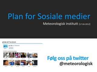 Plan for Sosiale medier
            Meteorologisk institutt (17.04.2012)




               Følg oss på twitter
                        @meteorologisk
met.no                                    Mai-Linn Finstad
 