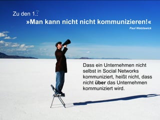 Zu den 1.:
              »Man kann nicht nicht kommunizieren!«
                                                                                   Paul Watzlawick




                                                               Dass ein Unternehmen nicht
                                                               selbst in Social Networks
                                                               kommuniziert, heißt nicht, dass
                                                               nicht über das Unternehmen
                                                               kommuniziert wird.




Januar 2011   Tobias Uffmann | © medienfabrik Gütersloh GmbH                                         10
 