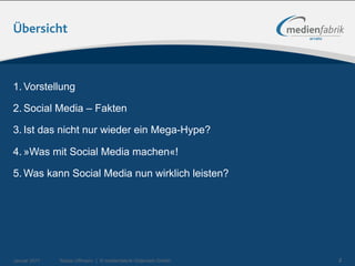 Übersicht



1. Vorstellung

2. Social Media – Fakten

3. Ist das nicht nur wieder ein Mega-Hype?

4. »Was mit Social Media machen«!

5. Was kann Social Media nun wirklich leisten?




Januar 2011   Tobias Uffmann | © medienfabrik Gütersloh GmbH   2
 