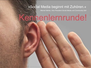 »Social Media beginnt mit Zuhören.«
                                                      Manish Mehta, Vice President Social Media und Community Dell




                   Kennenlernrunde!




Januar 2011   Tobias Uffmann | © medienfabrik Gütersloh GmbH                                                         4
 